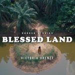 Song Mp3 Download: Victoria Orenze - Blessed Land + Lyrics