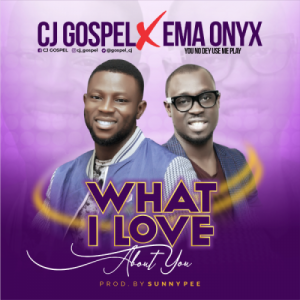 CJ Gospel Ft. Ema Onyx – What I Love About Yo