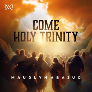 MAUDLYN ABAJUO - COME HOLY TRINITY